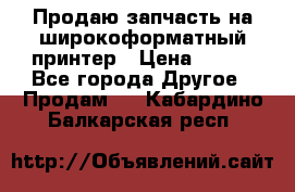 Продаю запчасть на широкоформатный принтер › Цена ­ 950 - Все города Другое » Продам   . Кабардино-Балкарская респ.